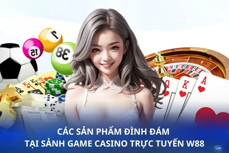 Các sản phẩm đình đám tại sảnh game Casino trực tuyến W88