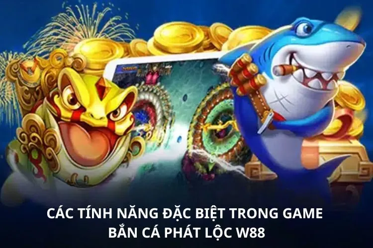 Các tính năng đặc biệt trong game bắn cá Phát lộc W88