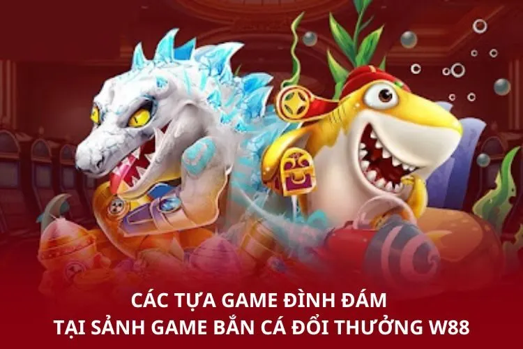 Các tựa game đình đám tại sảnh game Bắn cá đổi thưởng W88