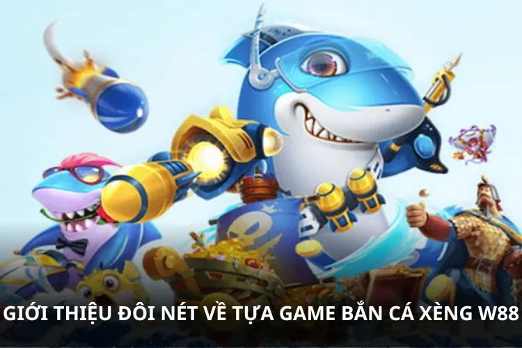 Giới thiệu đôi nét về tựa game Bắn cá xèng W88