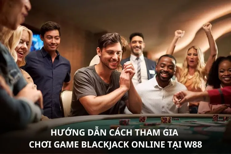 Hướng dẫn cách tham gia chơi game Blackjack online tại W88