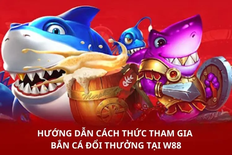 Hướng dẫn cách thức tham gia Bắn cá đổi thưởng tại W88