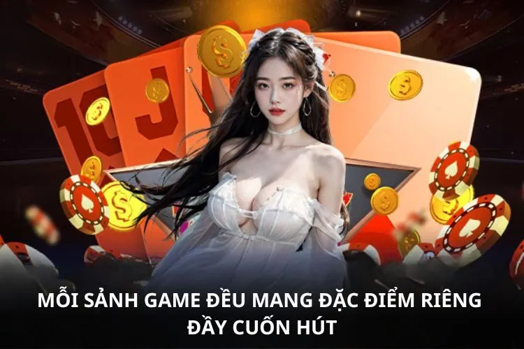 Mỗi sảnh game đều mang đặc điểm riêng đầy cuốn hút