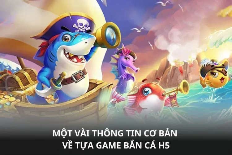 Một vài thông tin cơ bản về tựa game Bắn cá H5