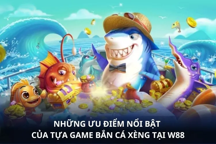 Những ưu điểm nổi bật của tựa game Bắn cá xèng tại W88