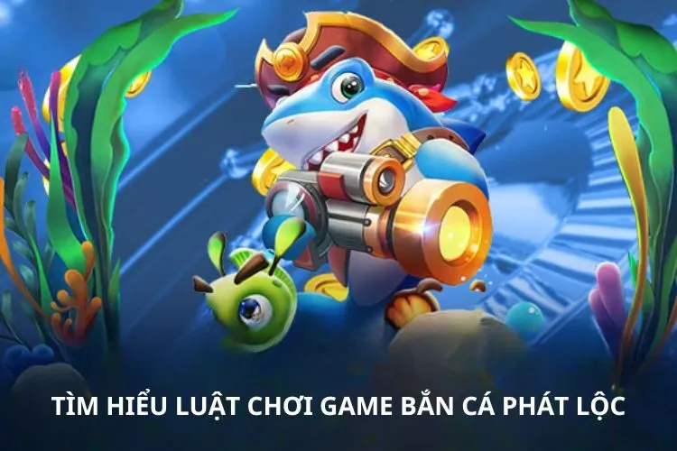 Tìm hiểu luật chơi game bắn cá Phát lộc