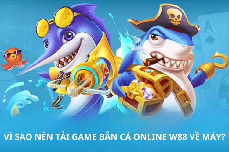 Vì sao nên tải game bắn cá online W88 về máy?